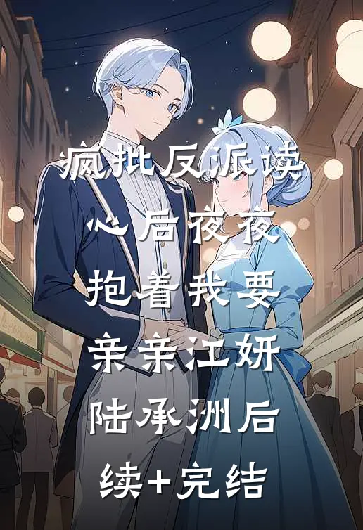 疯批反派读心后夜夜抱着我要亲亲江妍陆承洲后续+完结