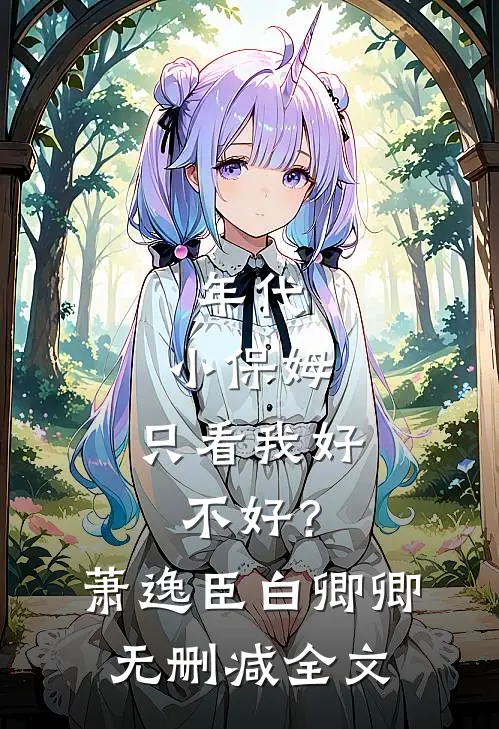年代：小保姆，只看我好不好？萧逸臣白卿卿无删减全文