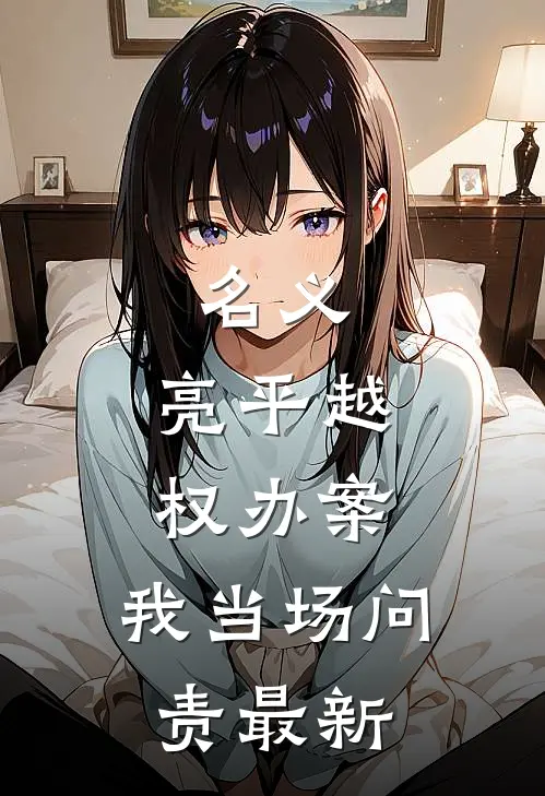 名义：亮平越权办案，我当场问责最新