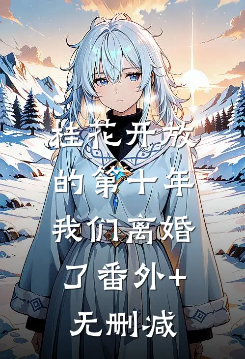 桂花开放的第十年，我们离婚了番外+无删减
