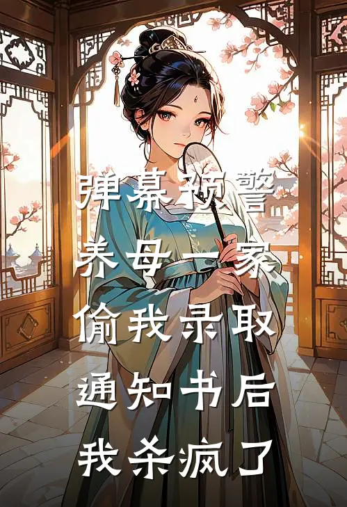 弹幕预警养母一家偷我录取通知书后，我杀疯了