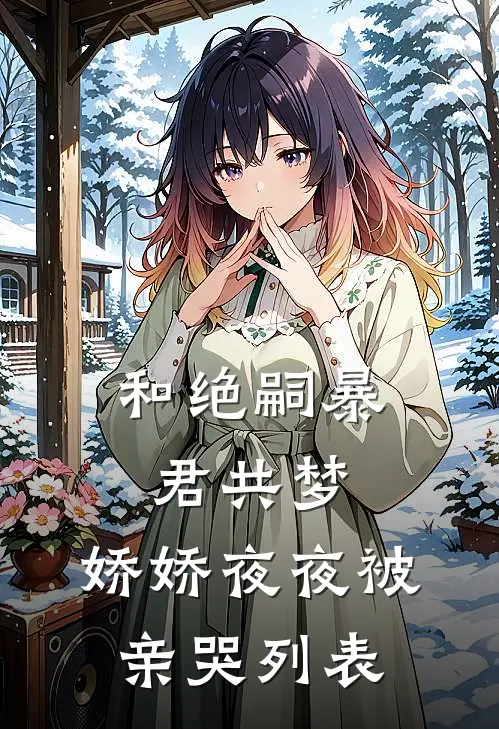 和绝嗣暴君共梦，娇娇夜夜被亲哭列表