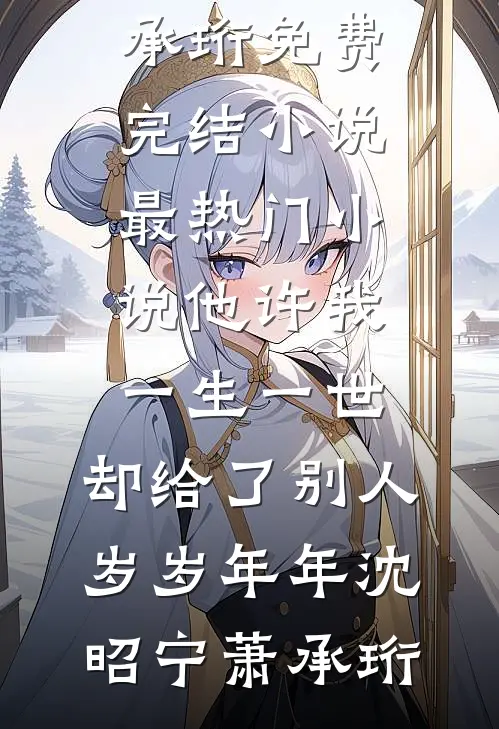 他许我一生一世，却给了别人岁岁年年(沈昭宁萧承珩)免费完结小说_最热门小说他许我一生一世，却给了别人岁岁年年沈昭宁萧承珩