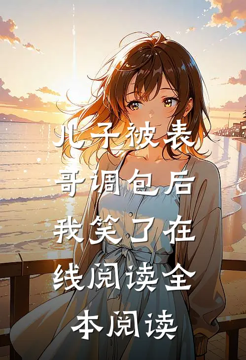 儿子被表哥调包后，我笑了在线阅读全本阅读