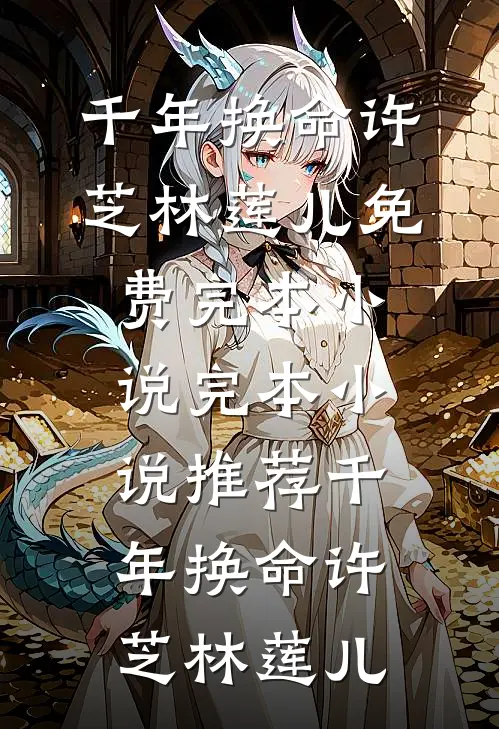 千年换命(许芝林莲儿)免费完本小说_完本小说推荐千年换命(许芝林莲儿)
