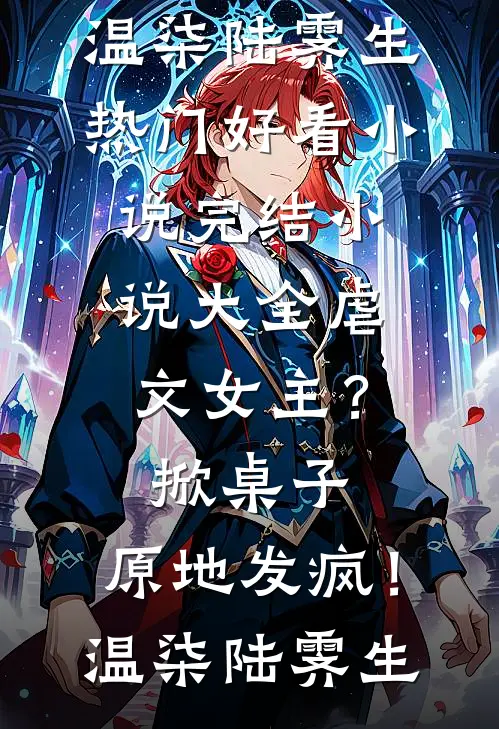 虐文女主？掀桌子，原地发疯！(温柒陆霁生)热门好看小说_完结小说大全虐文女主？掀桌子，原地发疯！温柒陆霁生