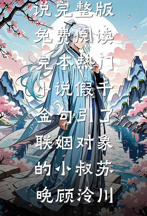 假千金勾引了联姻对象的小叔(苏晚顾泠川)小说完整版免费阅读_完本热门小说假千金勾引了联姻对象的小叔(苏晚顾泠川)