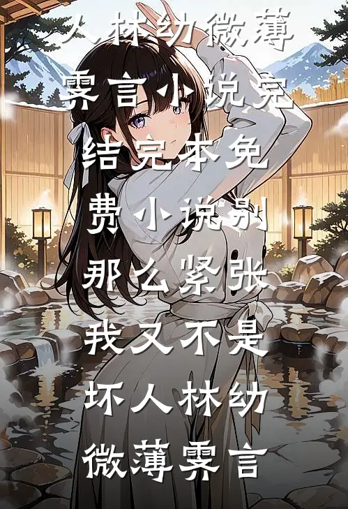 别那么紧张，我又不是坏人林幼微薄霁言小说完结_完本免费小说别那么紧张，我又不是坏人林幼微薄霁言
