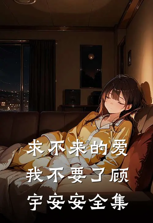 求不来的爱，我不要了顾宇安安全集