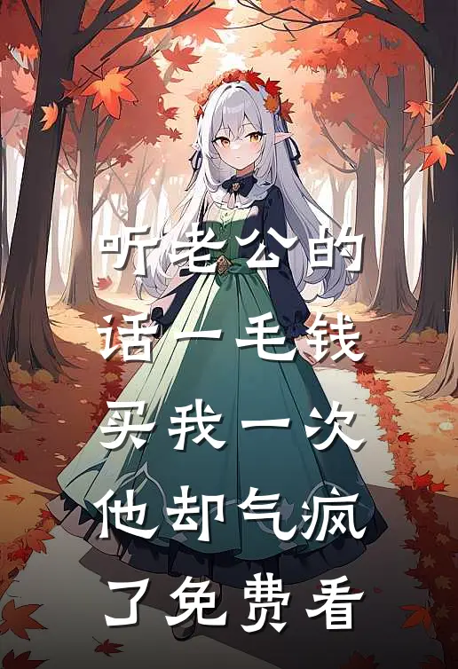 听老公的话一毛钱买我一次，他却气疯了免费看