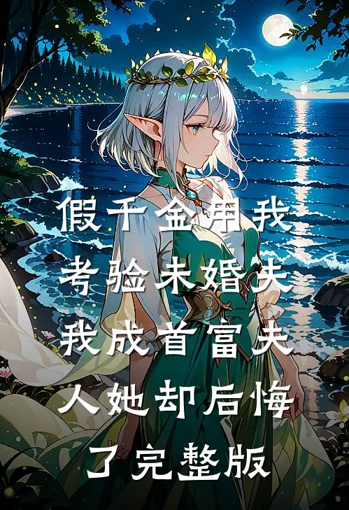 假千金用我考验未婚夫，我成首富夫人她却后悔了完整版