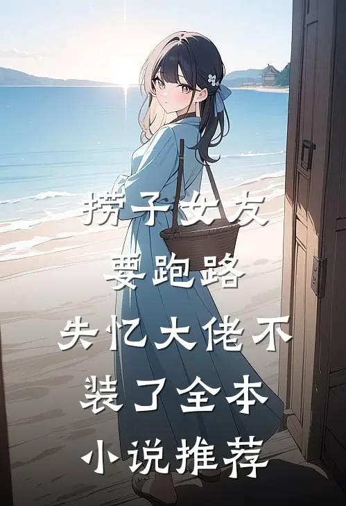 捞子女友要跑路，失忆大佬不装了全本小说推荐