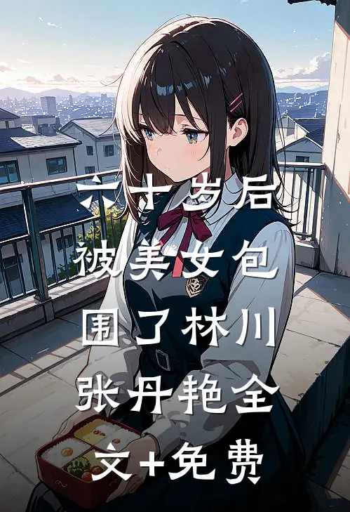 六十岁后，被美女包围了林川张丹艳全文+免费