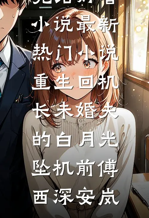 重生回机长未婚夫的白月光坠机前(傅西深安岚)完结好看小说_最新热门小说重生回机长未婚夫的白月光坠机前(傅西深安岚)