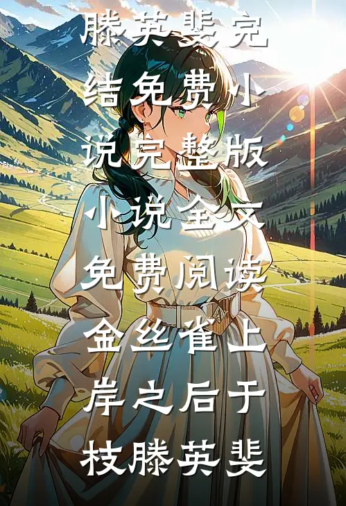 金丝雀上岸之后(于枝滕英斐)完结免费小说_完整版小说全文免费阅读金丝雀上岸之后(于枝滕英斐)