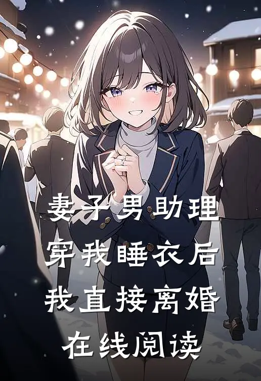 妻子男助理穿我睡衣后，我直接离婚在线阅读