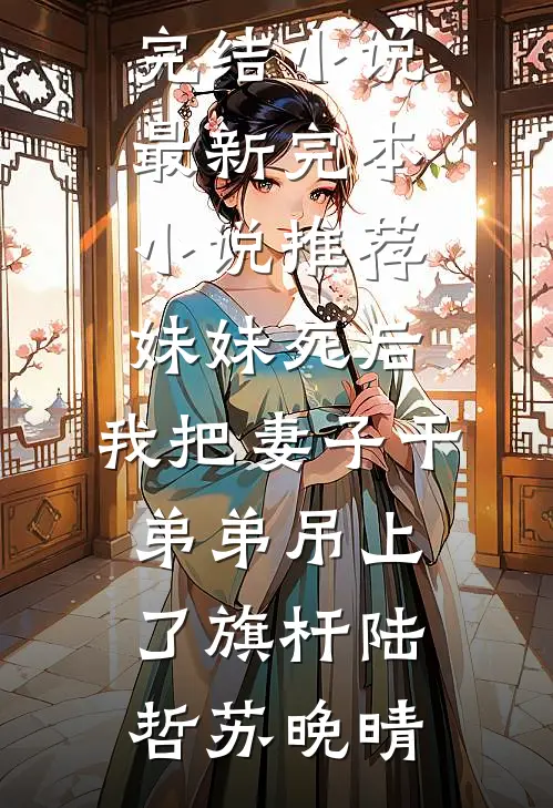 妹妹死后，我把妻子干弟弟吊上了旗杆陆哲苏晚晴完本完结小说_最新完本小说推荐妹妹死后，我把妻子干弟弟吊上了旗杆陆哲苏晚晴