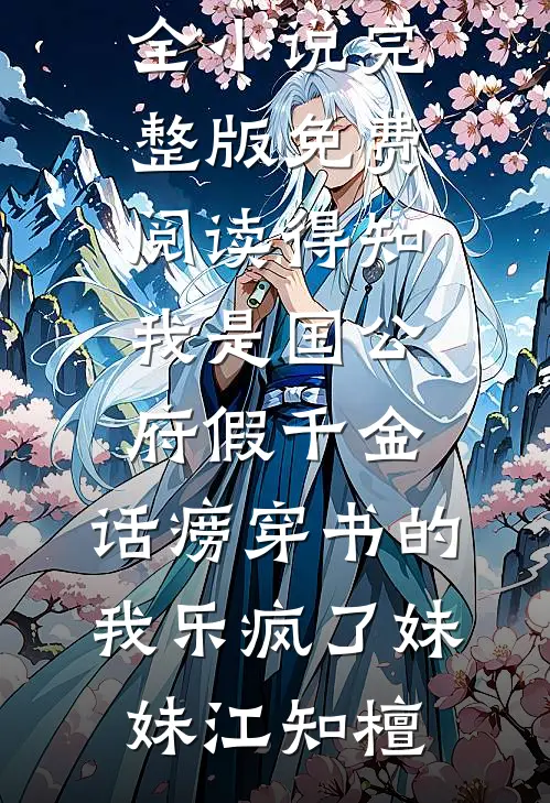 得知我是国公府假千金，话痨穿书的我乐疯了妹妹江知檀免费小说大全_小说完整版免费阅读得知我是国公府假千金，话痨穿书的我乐疯了妹妹江知檀