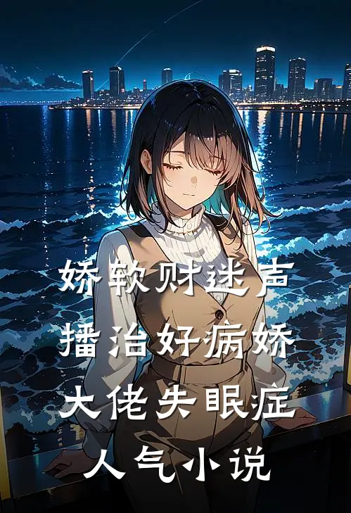娇软财迷声播治好病娇大佬失眠症人气小说