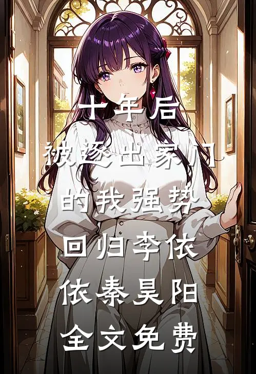 十年后，被逐出家门的我强势回归李依依秦昊阳全文免费
