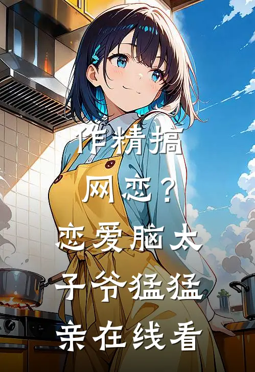作精搞网恋？恋爱脑太子爷猛猛亲在线看