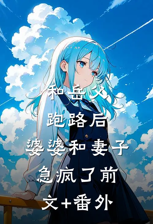 和岳父跑路后，婆婆和妻子急疯了前文+番外