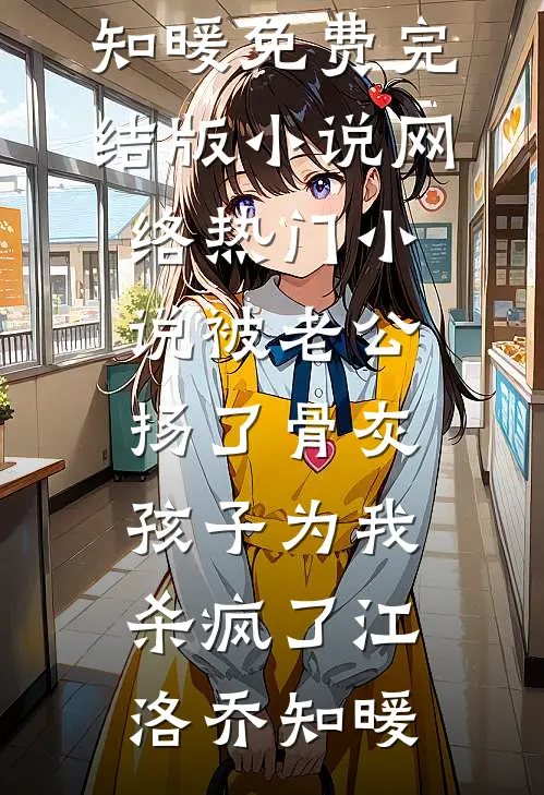 被老公扬了骨灰，孩子为我杀疯了(江洛乔知暖)免费完结版小说_网络热门小说被老公扬了骨灰，孩子为我杀疯了(江洛乔知暖)