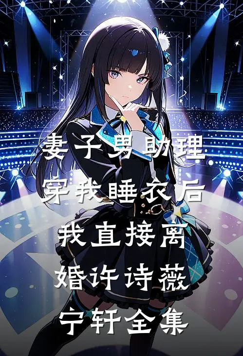 妻子男助理穿我睡衣后，我直接离婚许诗薇宁轩全集