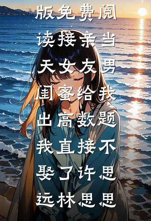 接亲当天女友男闺蜜给我出高数题，我直接不娶了许思远林思思小说推荐完结_完整版免费阅读接亲当天女友男闺蜜给我出高数题，我直接不娶了(许思远林思思)