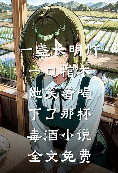 一盏长明灯，一口棺木，她笑着喝下了那杯毒酒小说全文免费