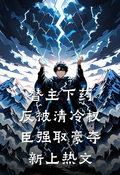 替主下药，反被清冷权臣强取豪夺新上热文