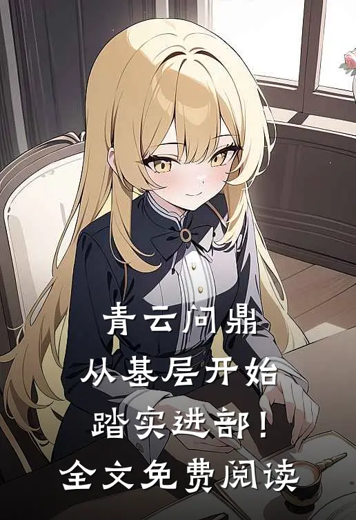 青云问鼎：从基层开始踏实进部！全文免费阅读