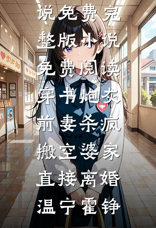 穿书炮灰前妻杀疯，搬空婆家直接离婚(温宁霍铮)完本小说免费_完整版小说免费阅读穿书炮灰前妻杀疯，搬空婆家直接离婚(温宁霍铮)