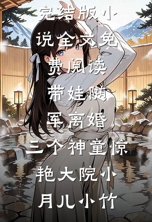 带娃随军离婚，三个神童惊艳大院小月儿小竹免费小说笔趣阁_完结版小说全文免费阅读带娃随军离婚，三个神童惊艳大院(小月儿小竹)
