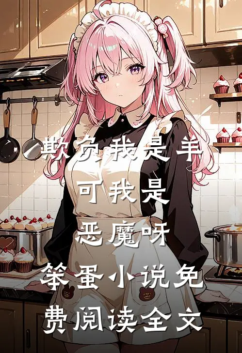 欺负我是羊，可我是恶魔呀，笨蛋小说免费阅读全文