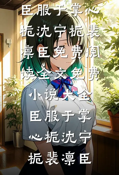 臣服于掌心栀(沈宁栀裴凛臣)免费阅读全文_免费小说大全臣服于掌心栀沈宁栀裴凛臣