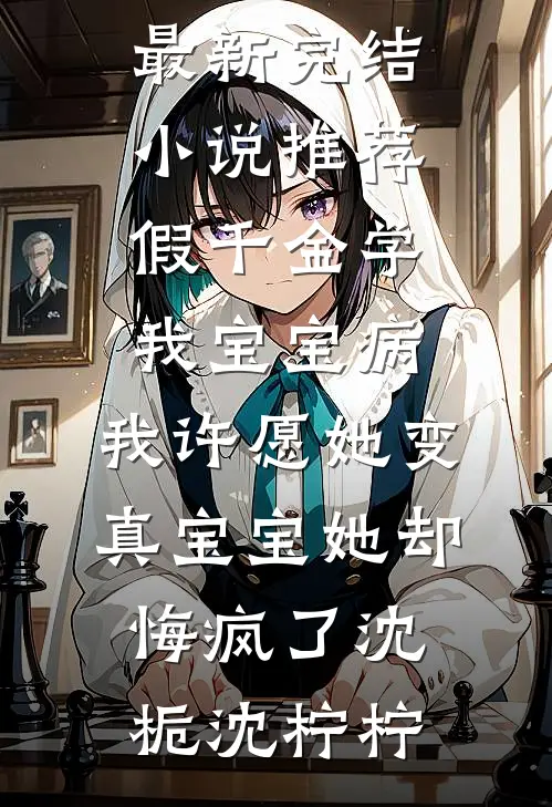 假千金学我宝宝病，我许愿她变真宝宝她却悔疯了沈栀沈柠柠最新热门小说_最新完结小说推荐假千金学我宝宝病，我许愿她变真宝宝她却悔疯了(沈栀沈柠柠)