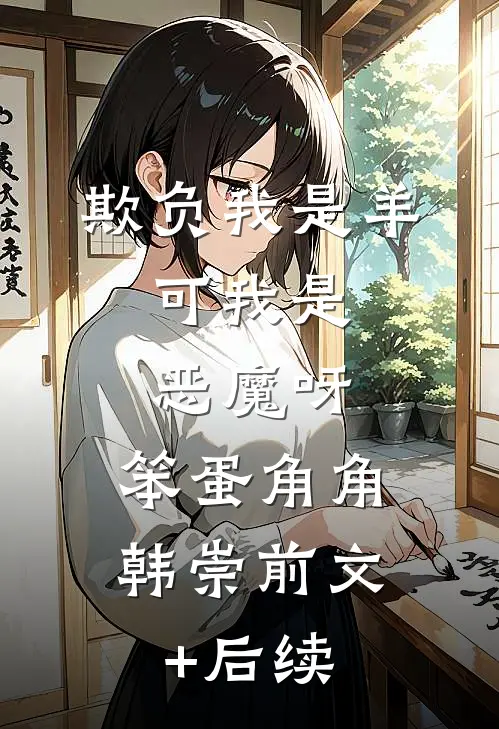 欺负我是羊，可我是恶魔呀，笨蛋角角韩崇前文+后续