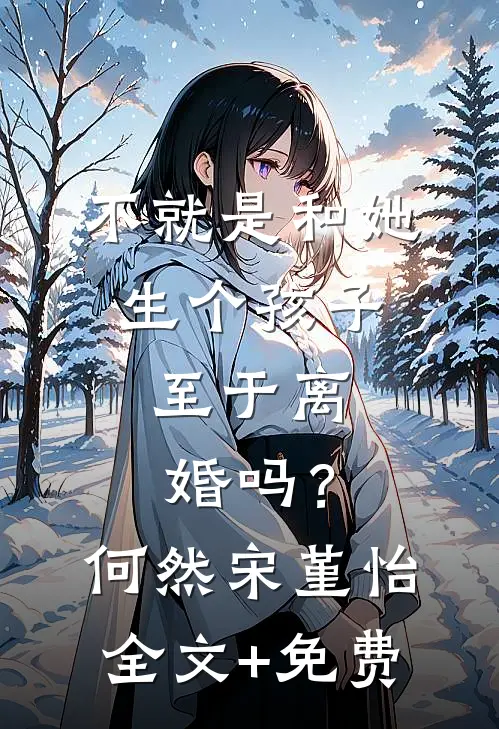 不就是和她生个孩子，至于离婚吗？何然宋堇怡全文+免费