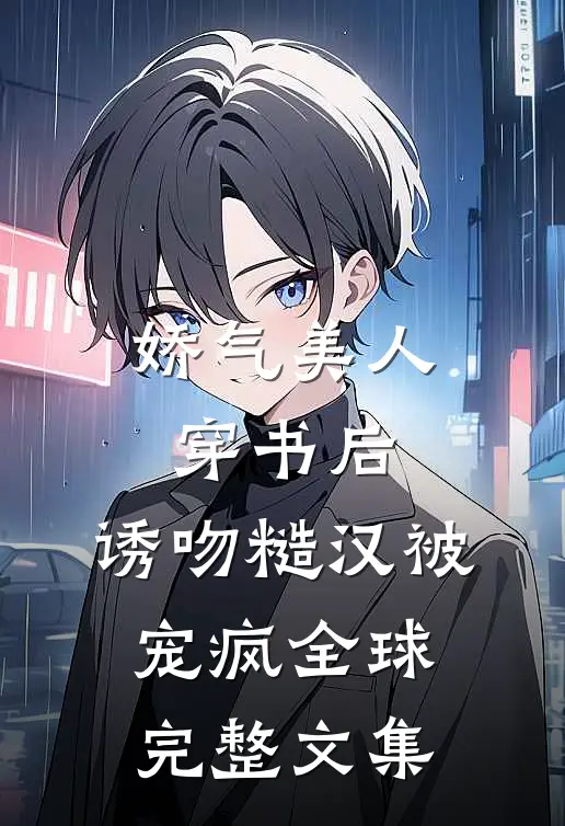 娇气美人穿书后，诱吻糙汉被宠疯全球完整文集