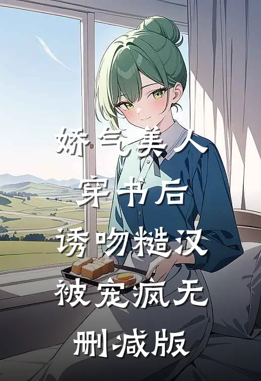 娇气美人穿书后，诱吻糙汉被宠疯无删减版