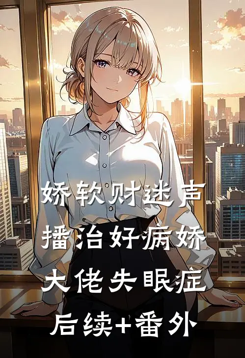 娇软财迷声播治好病娇大佬失眠症后续+番外