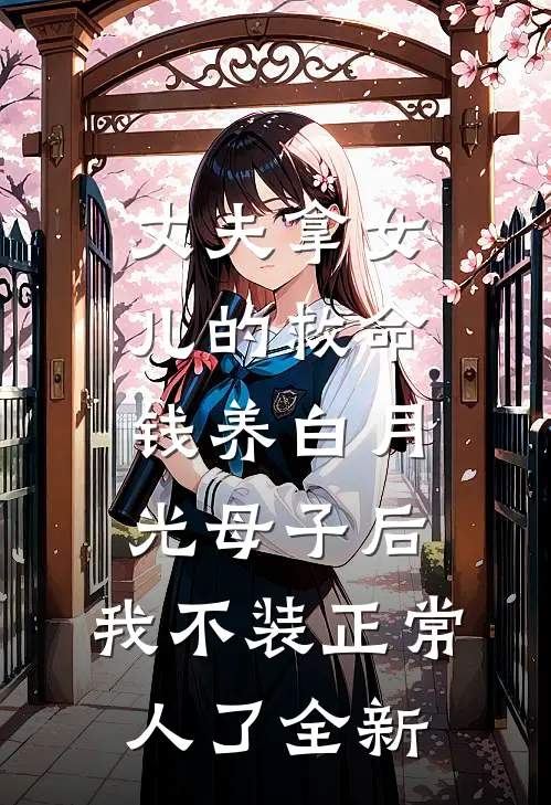 丈夫拿女儿的救命钱养白月光母子后，我不装正常人了全新