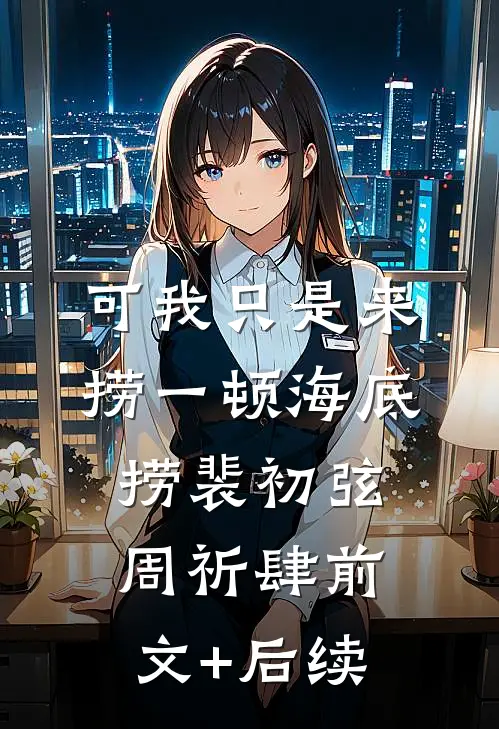 可我只是来捞一顿海底捞裴初弦周祈肆前文+后续