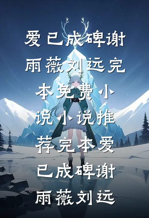 爱已成碑谢雨薇刘远完本免费小说_小说推荐完本爱已成碑(谢雨薇刘远)