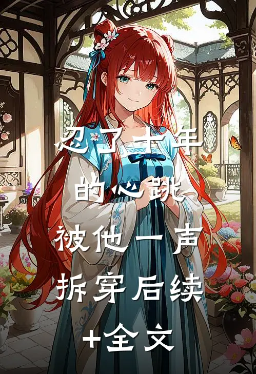 忍了十年的心跳，被他一声拆穿后续+全文
