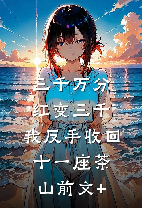 三千万分红变三千，我反手收回十一座茶山前文+