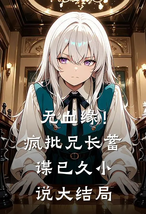 无血缘！疯批兄长蓄谋已久小说大结局