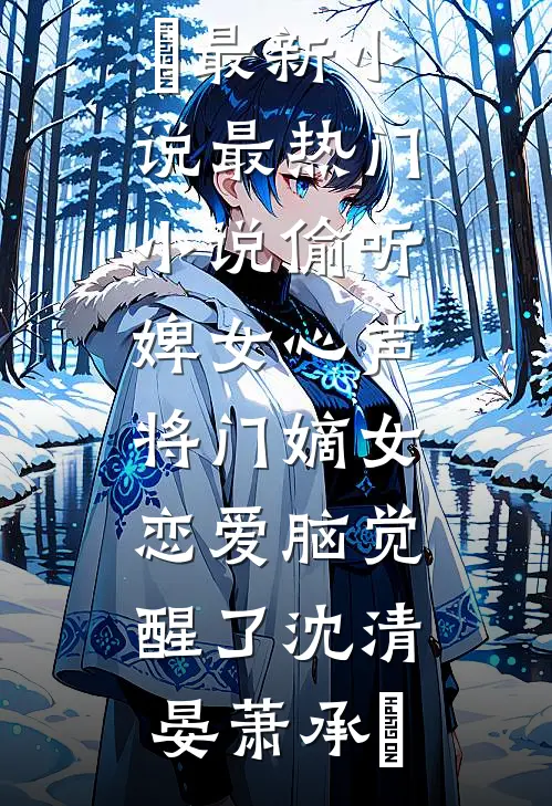 偷听婢女心声，将门嫡女恋爱脑觉醒了(沈清晏萧承璟)最新小说_最热门小说偷听婢女心声，将门嫡女恋爱脑觉醒了(沈清晏萧承璟)