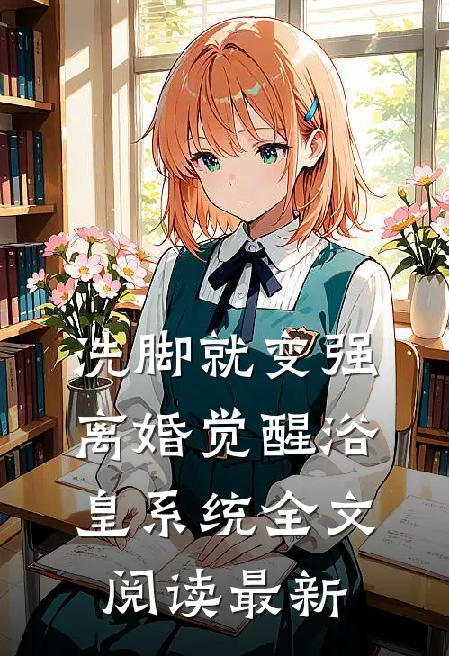 洗脚就变强：离婚觉醒浴皇系统全文阅读最新